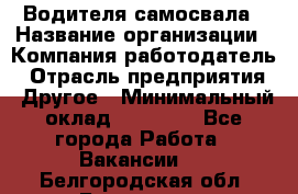 Водителя самосвала › Название организации ­ Компания-работодатель › Отрасль предприятия ­ Другое › Минимальный оклад ­ 90 000 - Все города Работа » Вакансии   . Белгородская обл.,Белгород г.